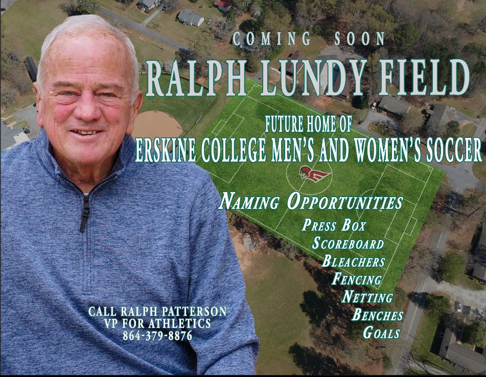 Coming soon...Ralph Lundy Field, future home of Erskine College Men's and Women's Soccer. Naming Opportunities: press box, score board, bleachers, fencing, netting, benches, goals. Call Ralph Patterson VP for Athletics at 864-379-8876